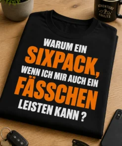 Lustiges T-Shirt mit dem Spruch WARUM EIN SIXPACK, WENN ICH MIR AUCH EIN FÄSSCHEN LEISTEN KANN ?