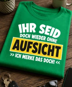 Typografisches T-Shirt mit dem Spruch IHR SEID DOCH WIEDER OHNE AUFSICHT >> ICH MERKE DAS DOCH! <<
