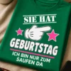 Lustiges Geburtstags T-Shirt mit dem Spruch SIE HAT GEBURTSTAG ICH BIN NUR ZUM SAUFEN DA