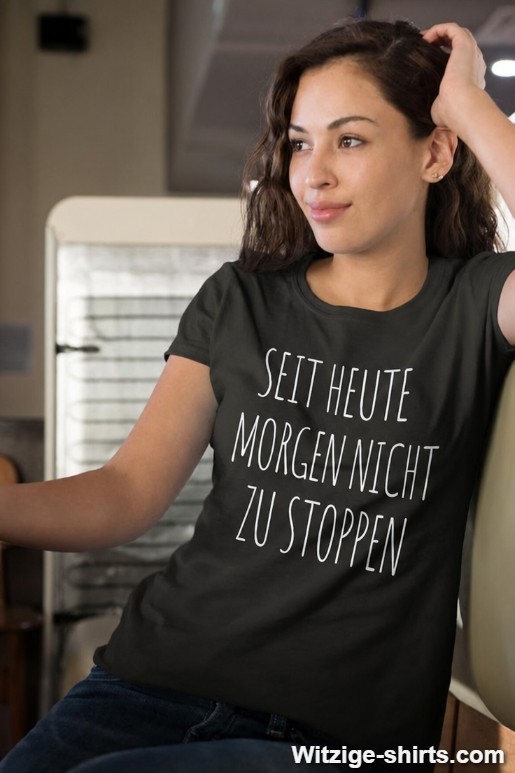 Lustiges T-Shirt seit heute Morgen nicht zu stoppen